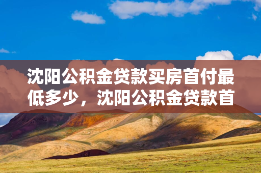 通化公积金贷款买房首付最低多少，通化公积金贷款首付比例2020