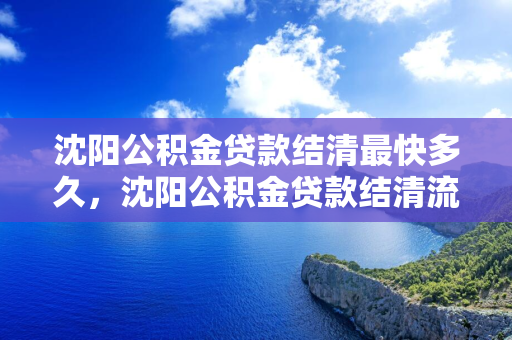  公积金贷款结清最快多久， 公积金贷款结清流程