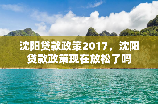 通化贷款政策2017，通化贷款政策现在放松了吗